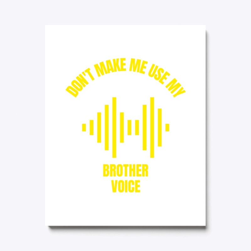 Don't make me use my brother voice