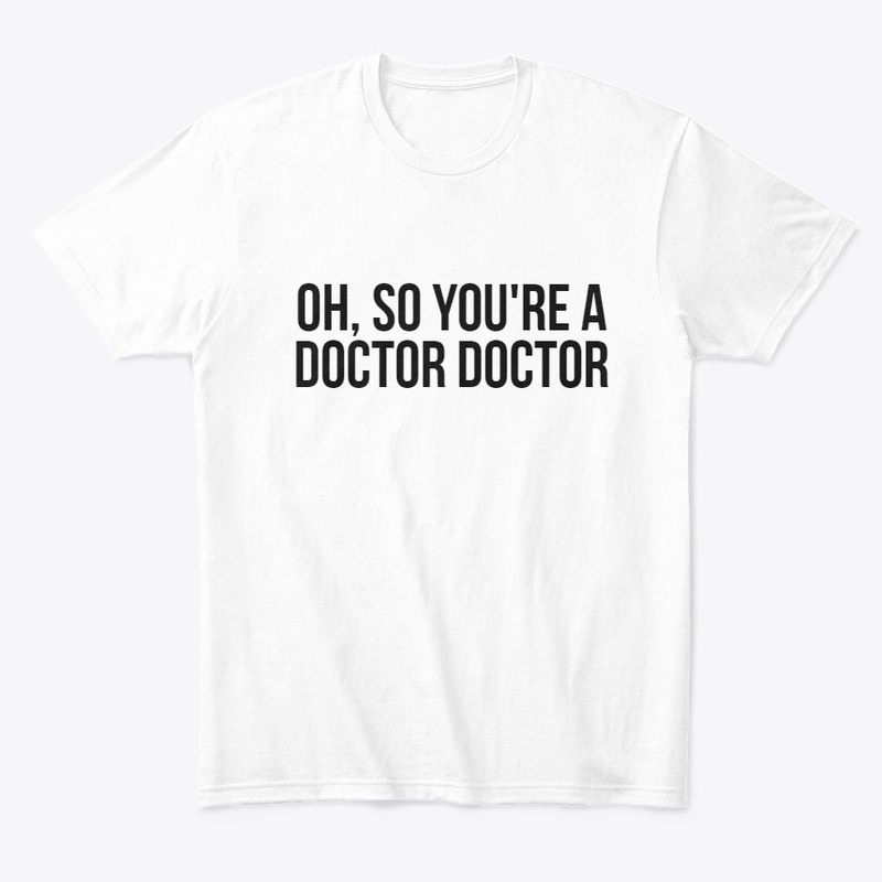 OH, SO YOU'RE A DOCTOR DOCTOR