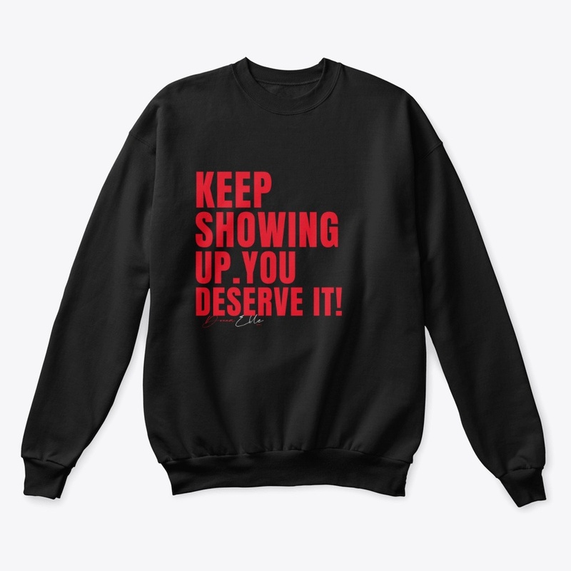 Keep Showing Up you deserve it Gear!
