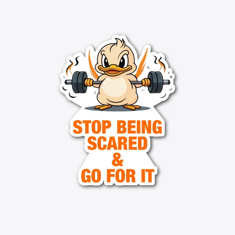STOP BEING SCARED AND GO FOR IT