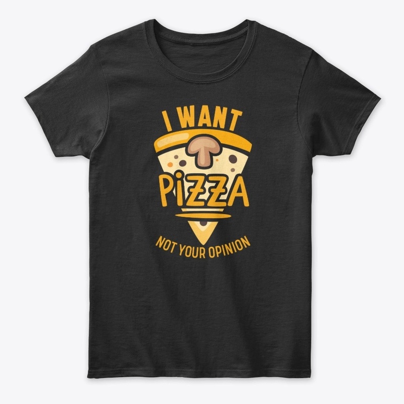 I Want Pizza Not Your Opinion