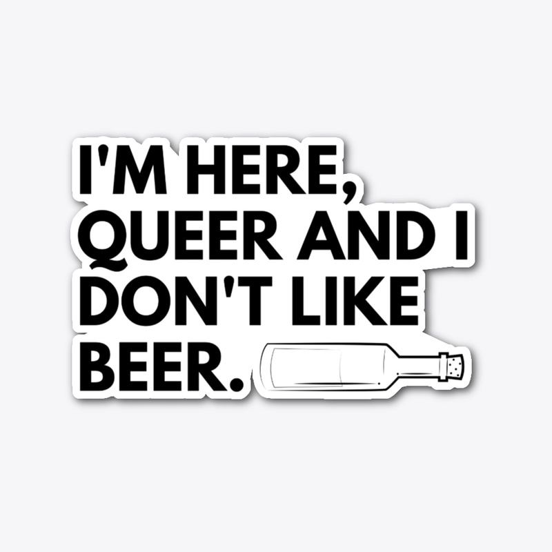 I'm here, queer and I don't like beer
