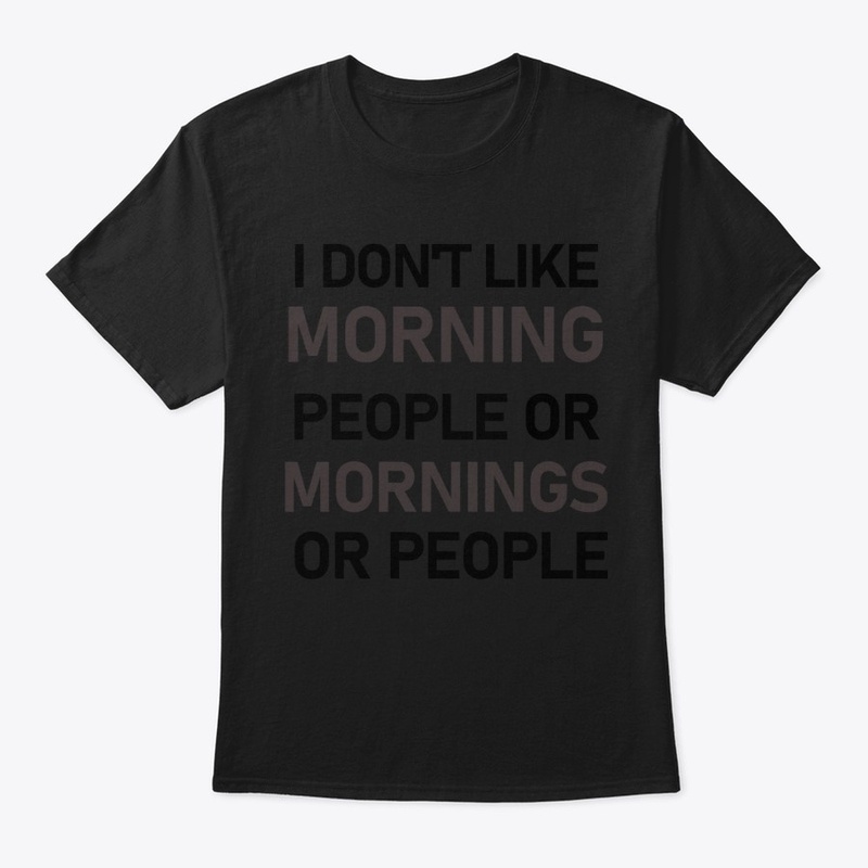 I DON'T LIKE MORNING PEOPLE OR MORNINGS