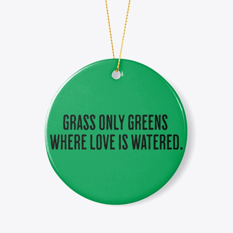 Grass only greens where love is watered