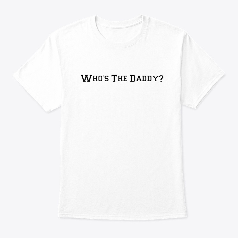 Who's The Daddy? White T-shirt
