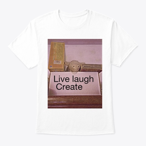 Live Laugh And Create  White T-Shirt Front