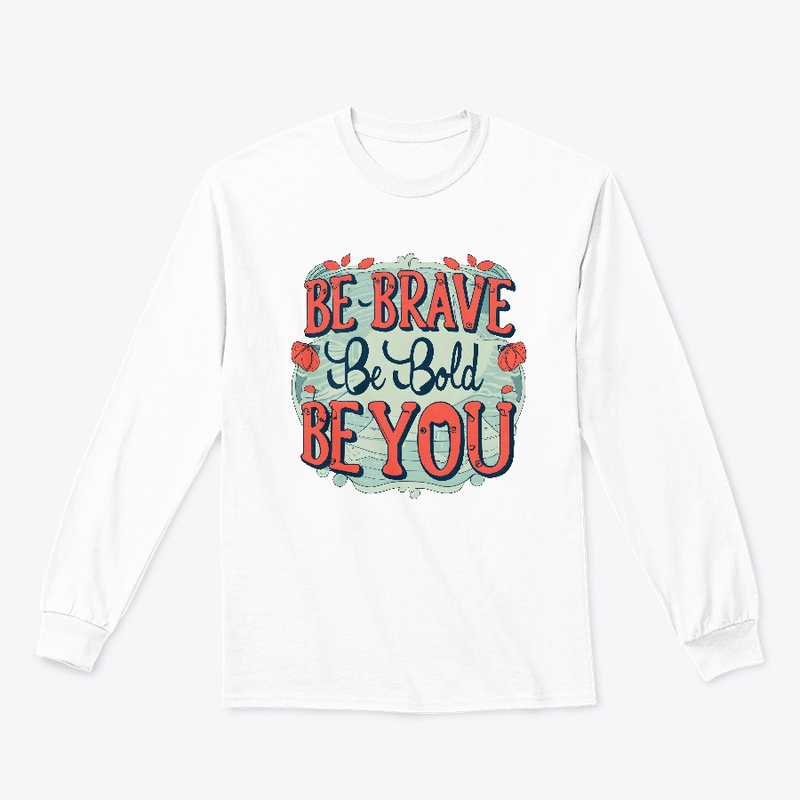 Be brave, be bold, be you T-shirt