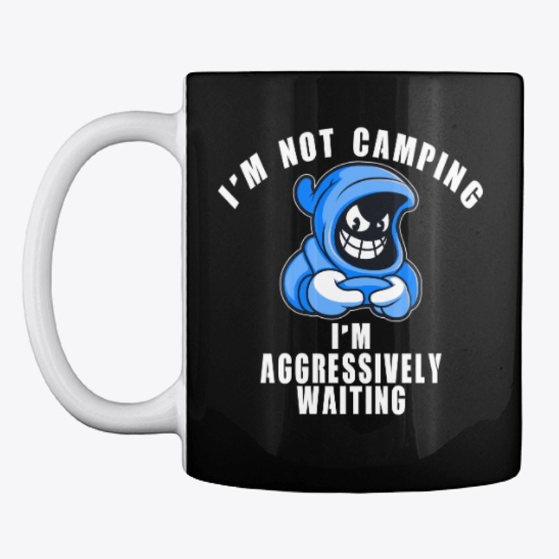 I'm Not Camping I'm Aggressively Waiting