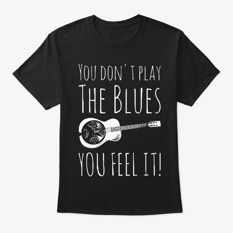 You Don't Play The Blues You Feel It!