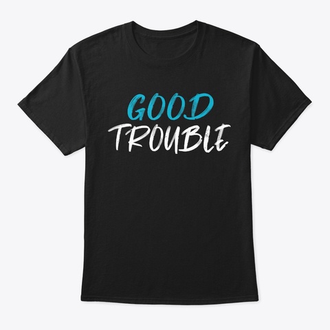 Get In Good Necessary Trouble Gift  Black T-Shirt Front