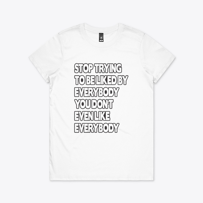 Stop Trying To Be Liked By Everybody Tee