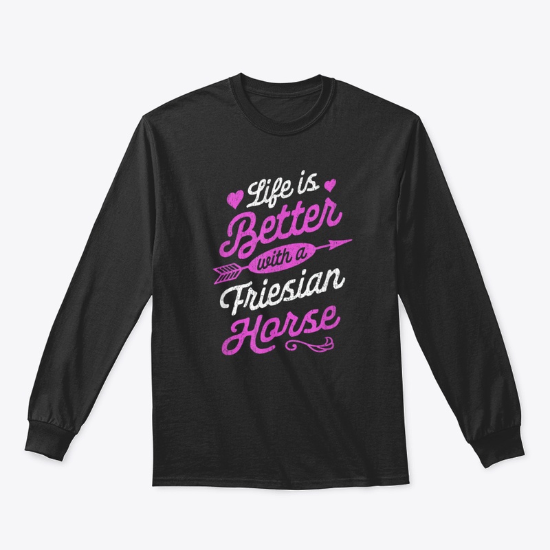 Life Is Better With A Friesian Horse Shi