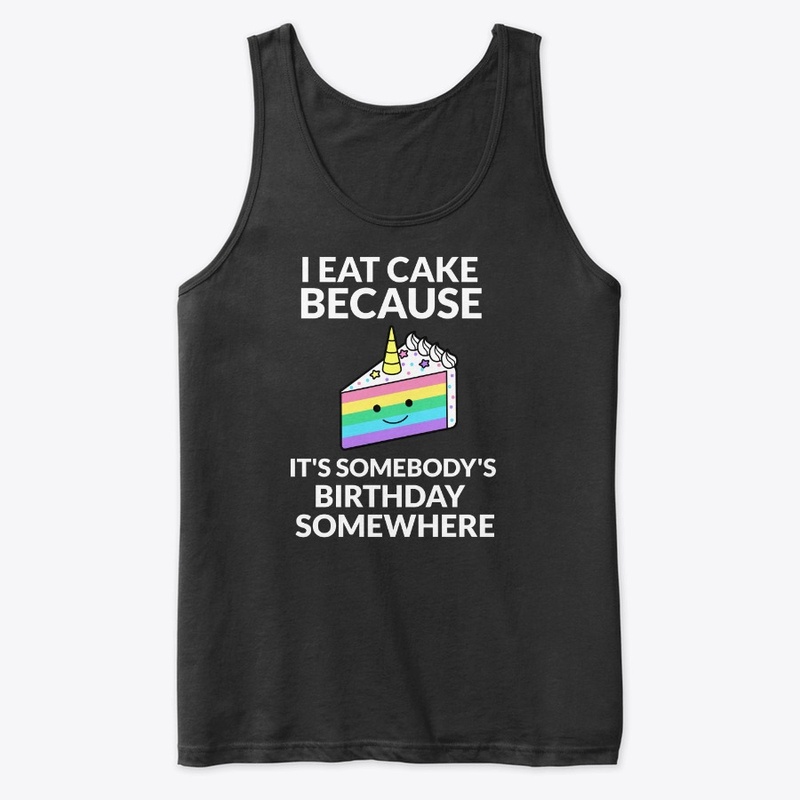 Eat Cake Because It's Somebodys Birthday