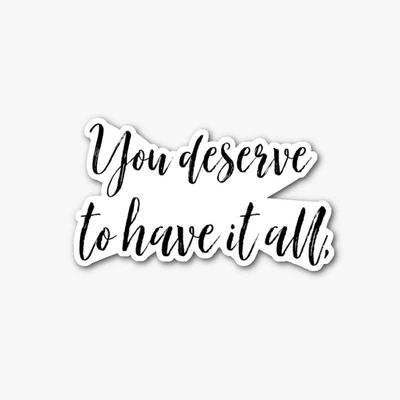 You Deserve To Have It All Sticker Decal