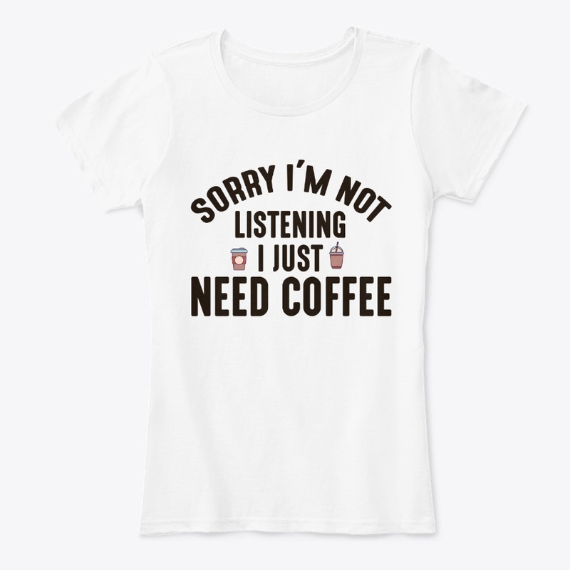 Sorry I'm Not Listening I Need Coffee