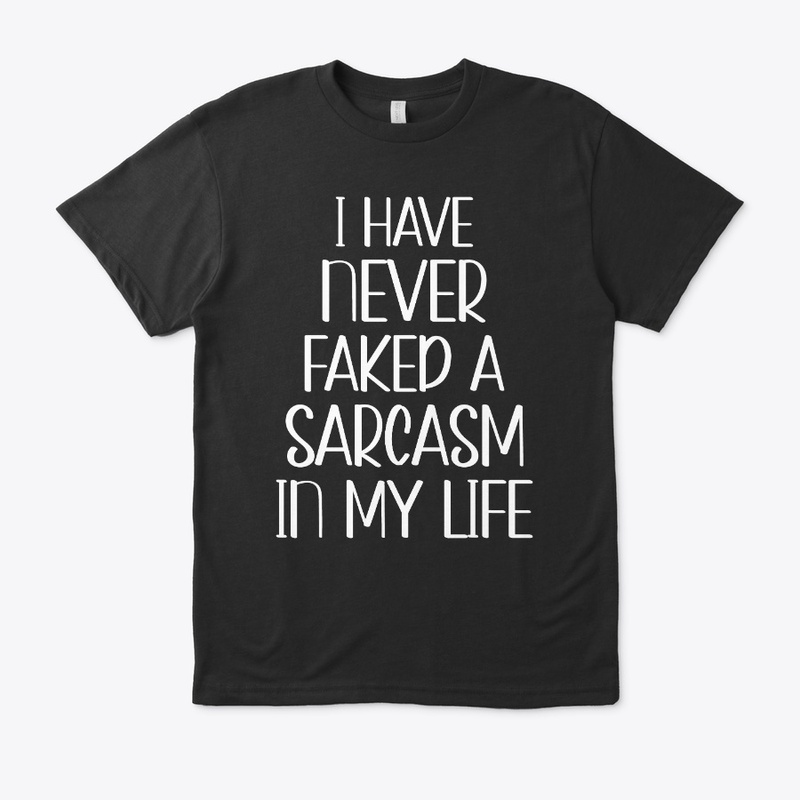 I Have Never Faked A Sarcasm In My Life