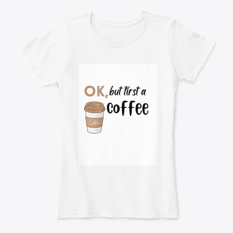 ok, but first a coffee White T- shirt .