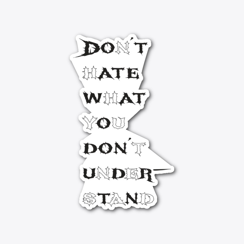 Don't hate what you don't understand.