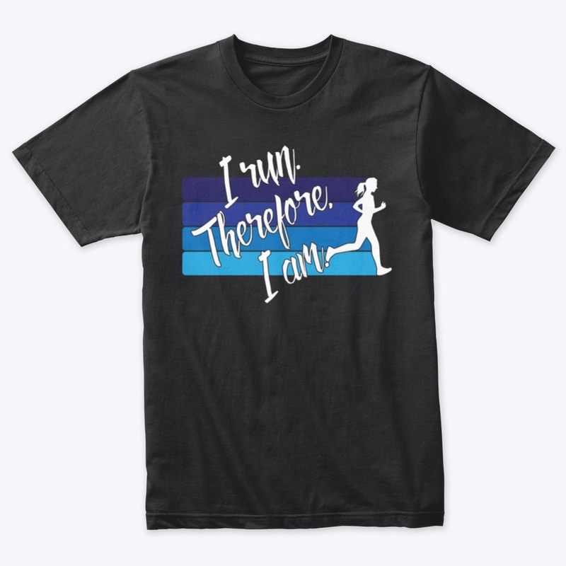 I Run. Therefore, I Am. (Female Runner)