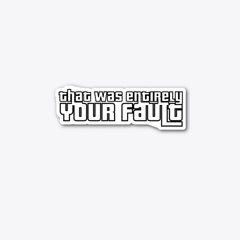 That Was Entirely YOUR Fault T-Shirt