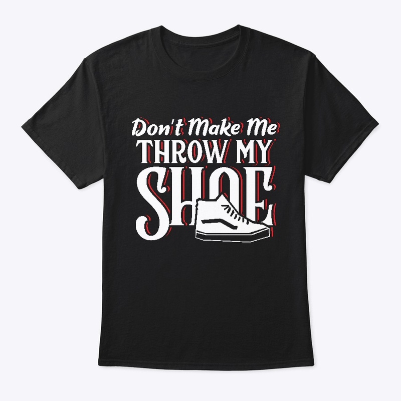 Don't Make Me Throw My Shoe