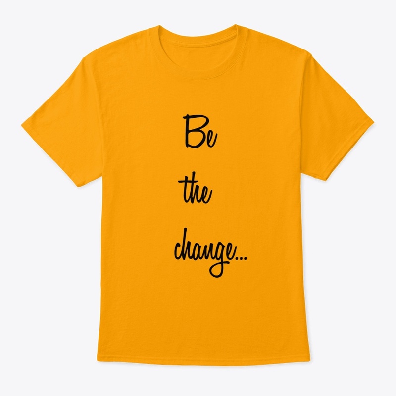 Be the change...