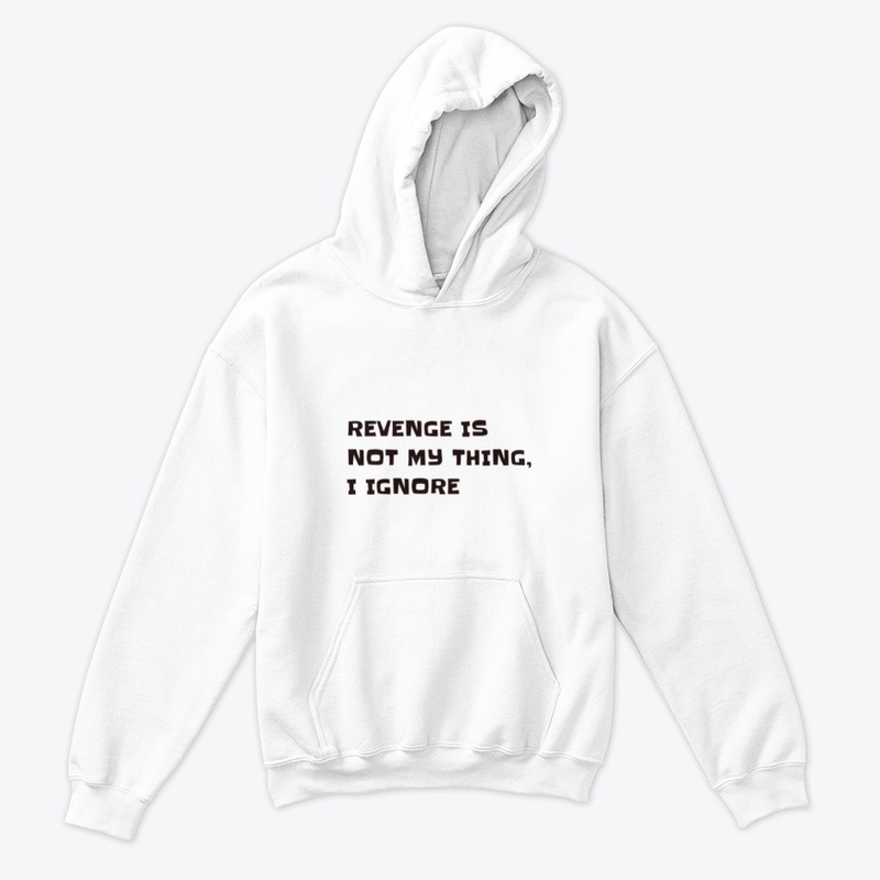 Revenge is not my thing, I Ignore