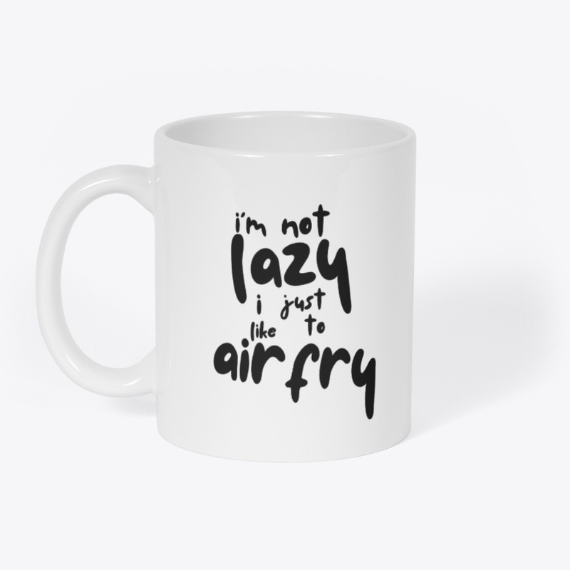 Im Not Lazy I Like To Air Fry