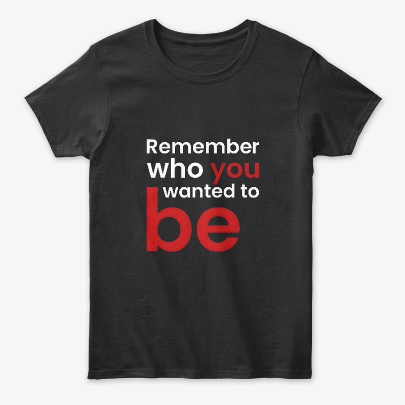Remember Who You Wanted To Be.