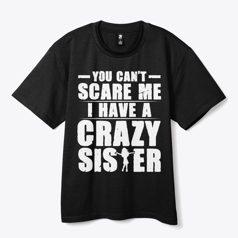 You Can't Scare Me I Have a Crazy Sister