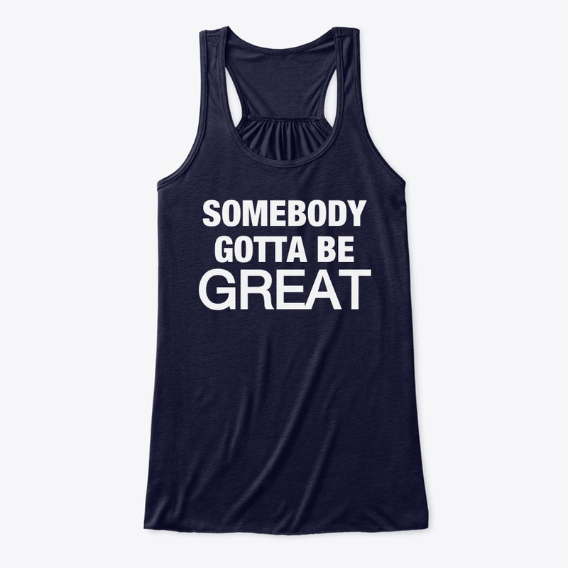 Somebody Gotta Be GREAT