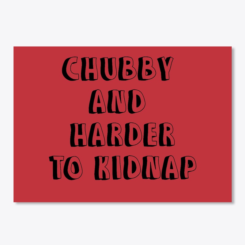 Chubby and harder to kidnap