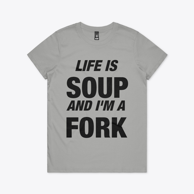 Life is Soup and I'm a Fork