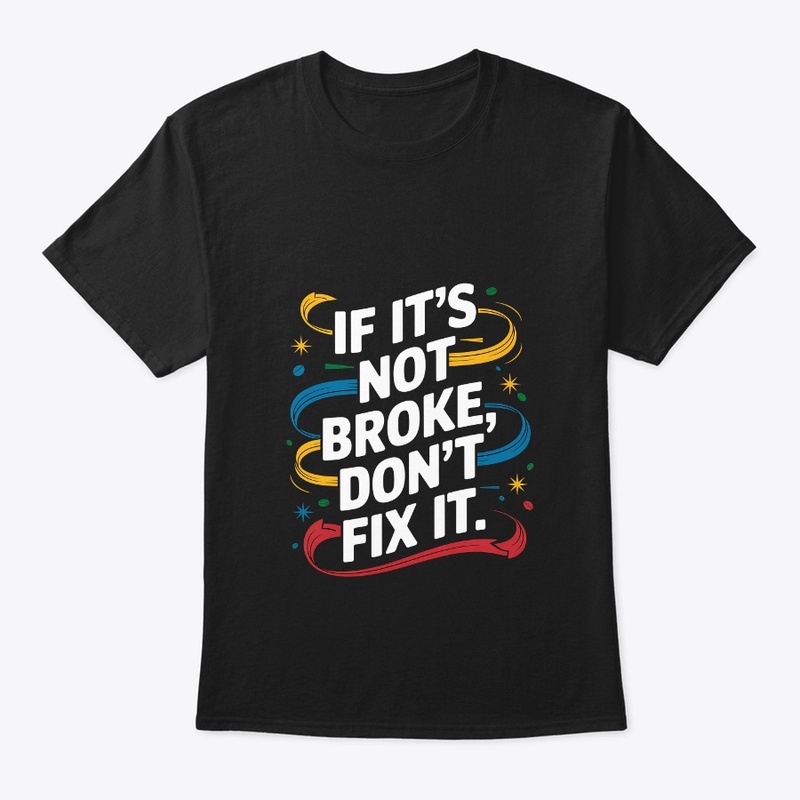 If It's Not Broken Don't Fix It Stylish