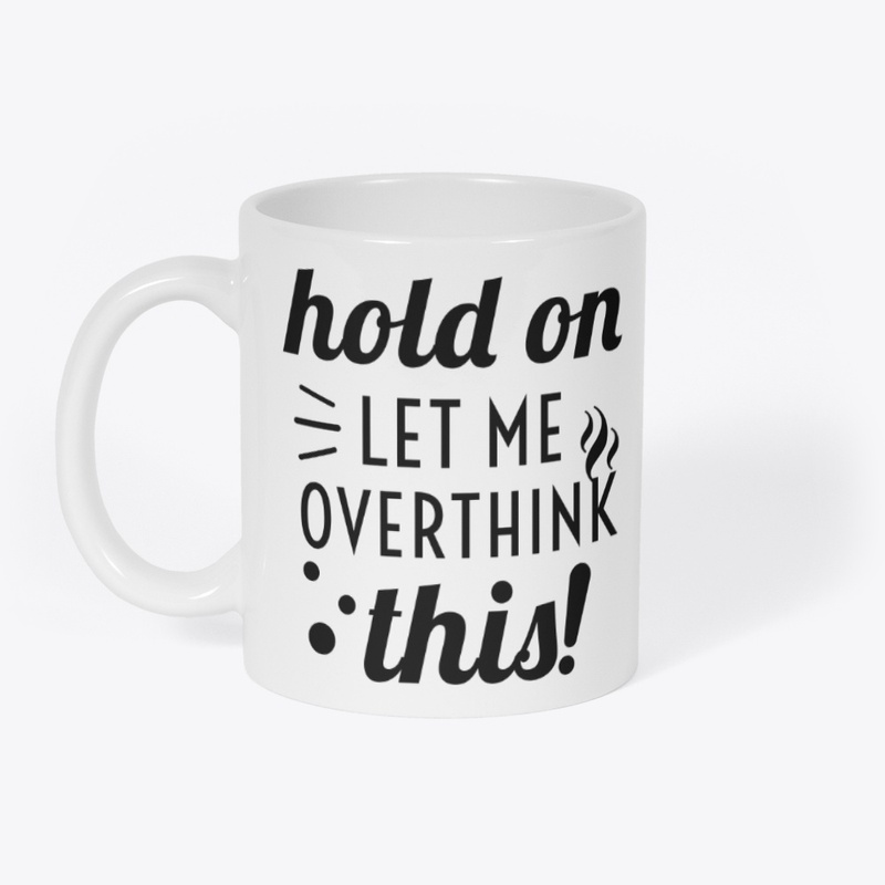 Hold on! let me OVERTHINK this !