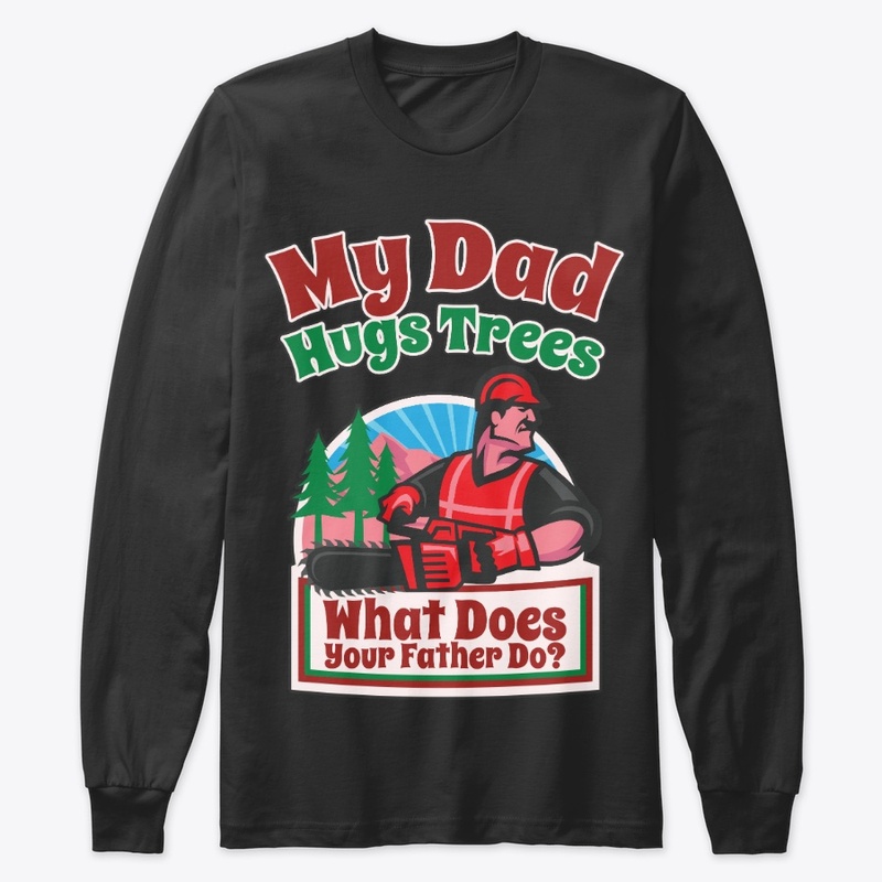 My Logger Dad Hugs Trees, What's Yours