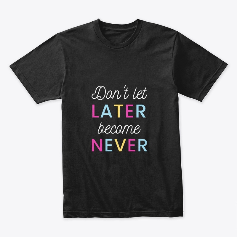 don't let later become never life qoute