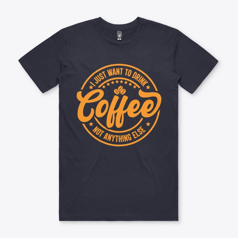 I Just Want To Drink Coffee Not Anything