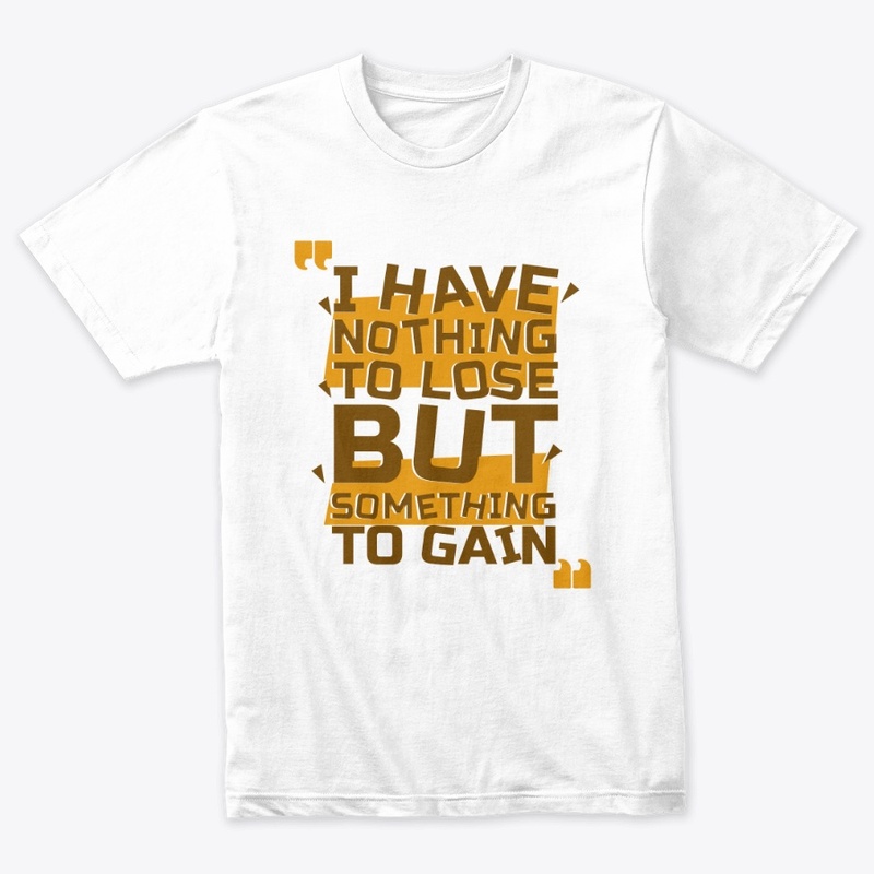I Have Nothing To Lose But Gain T-Shirt