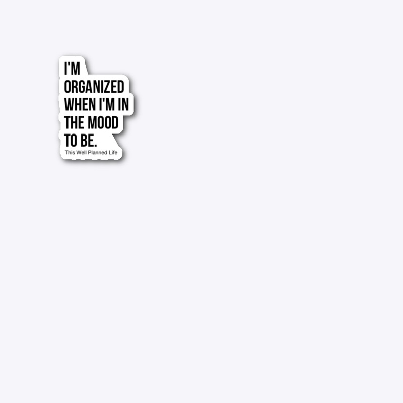 I'm organized when I'm in the mood to be