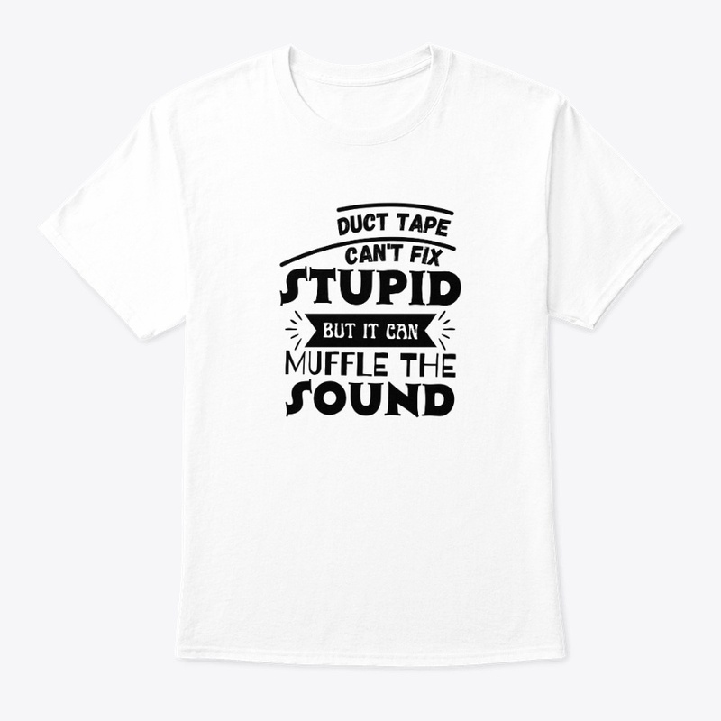 Duct Tape Can't Fix Stupid but it can 