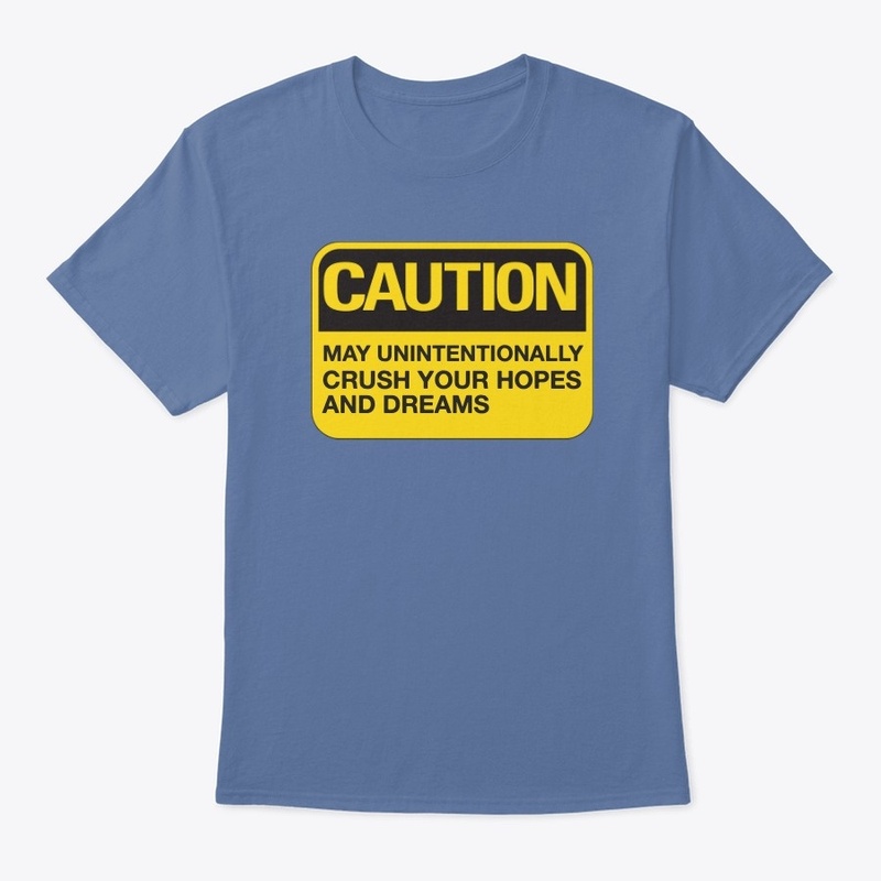 Caution: May Crush Hopes and Dreams
