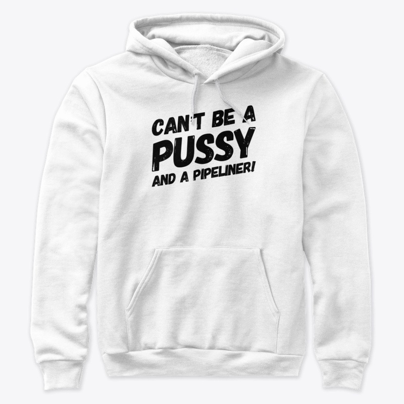 Can't Be A Pussy And A Pipeliner