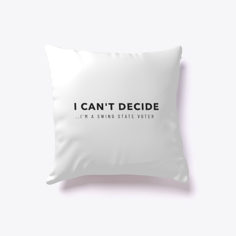I can't decide, I'm a swing voter
