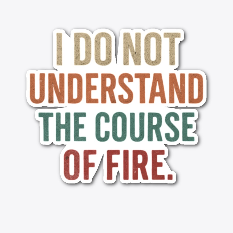 I Do Not Understand The Course Of Fire