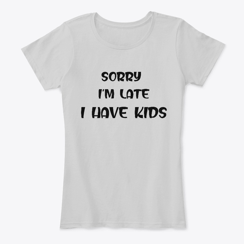 Sorry I'm Late I have kids