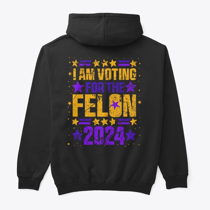  I AM VOTING FOR THE FELON 2024 