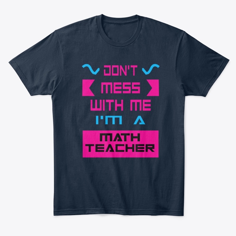 don't mess with me I'M a math teacher