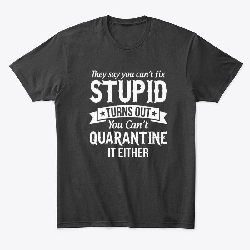 cant fix stupid and quarantine shirt