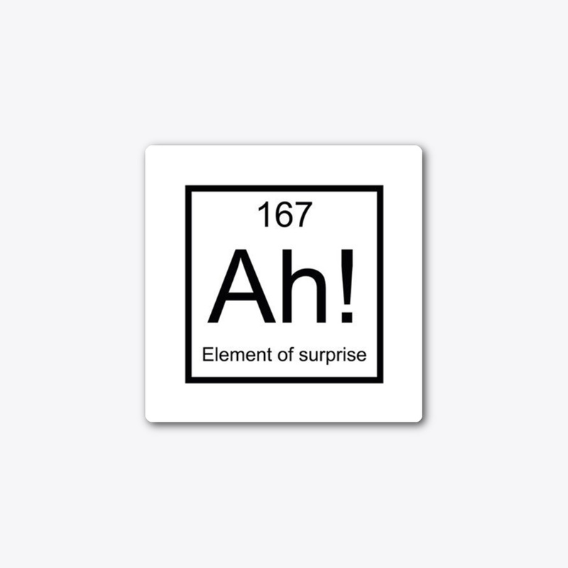 Element of surprise Sticker - Shirt -Mug